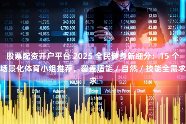 股票配资开户平台 2025 全民健身新细分：15 个场景化体育小组推荐，覆盖适能 / 自然 / 技能全需求