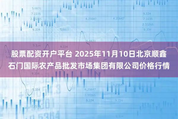 股票配资开户平台 2025年11月10日北京顺鑫石门国际农产品批发市场集团有限公司价格行情